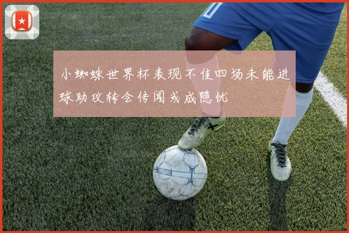小蜘蛛世界杯表现不佳四场未能进球助攻转会传闻或成隐忧