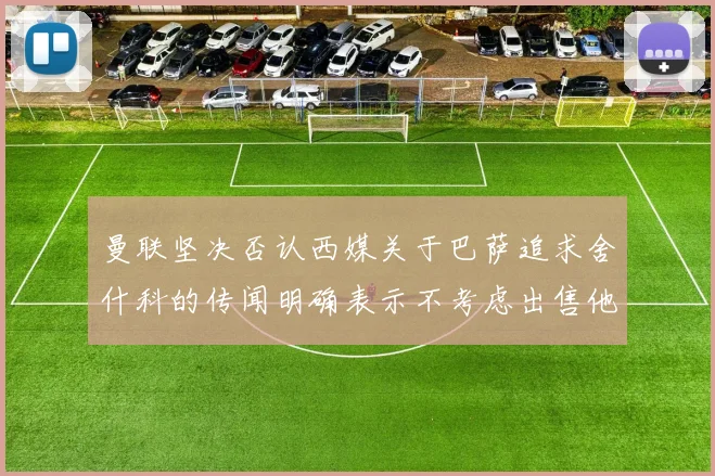 曼联坚决否认西媒关于巴萨追求舍什科的传闻明确表示不考虑出售他