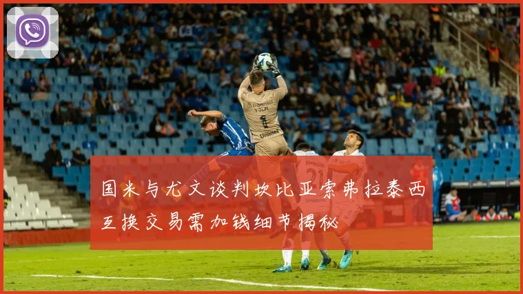国米与尤文谈判坎比亚索弗拉泰西互换交易需加钱细节揭秘