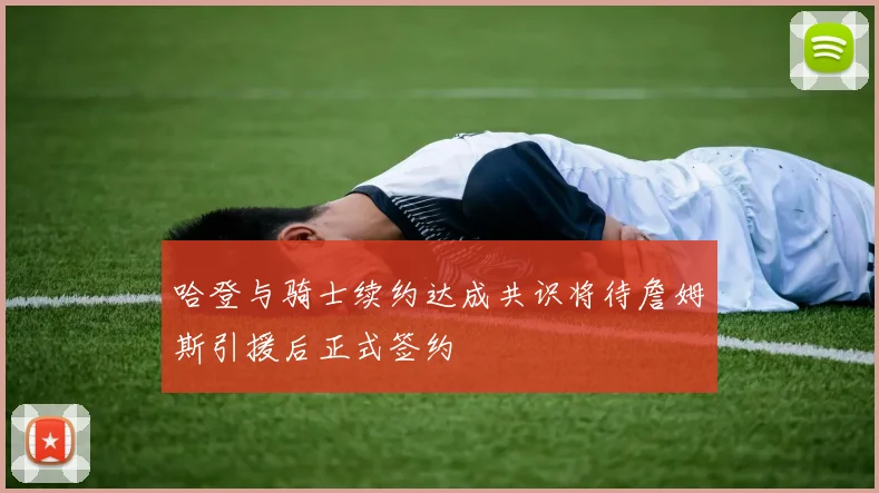 哈登与骑士续约达成共识将待詹姆斯引援后正式签约