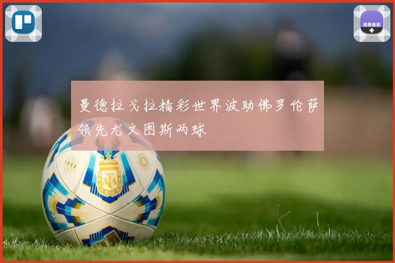 曼德拉戈拉精彩世界波助佛罗伦萨领先尤文图斯两球