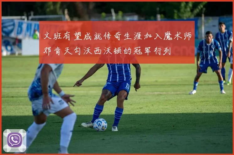 文班有望成就传奇生涯加入魔术师邓肯天勾沃西沃顿的冠军行列