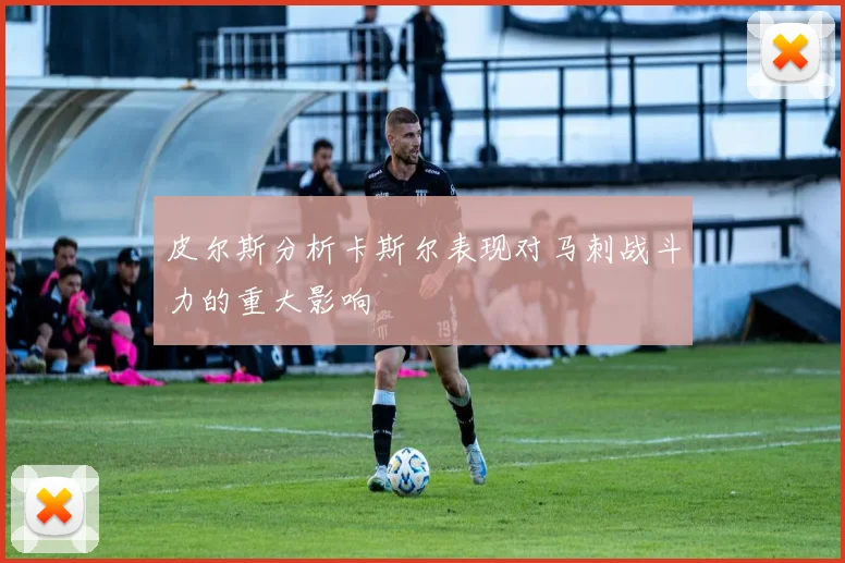 皮尔斯分析卡斯尔表现对马刺战斗力的重大影响