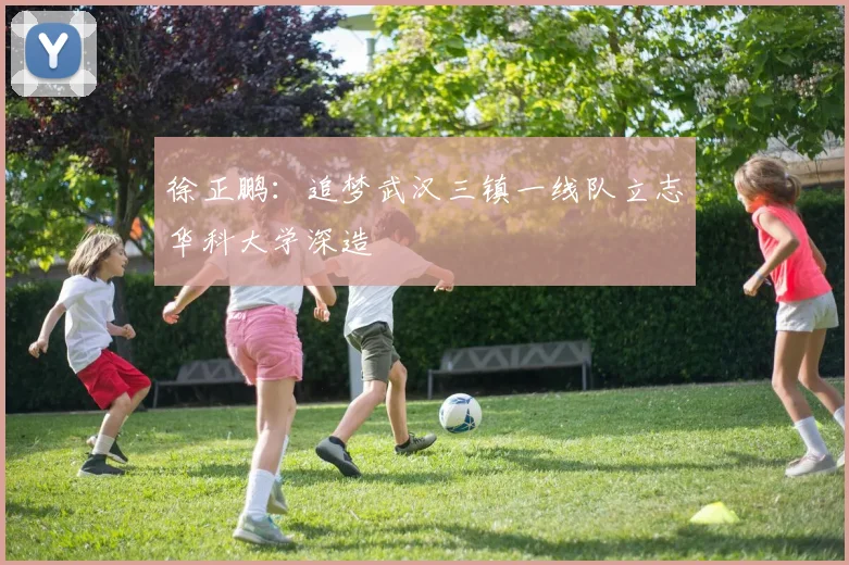 徐正鹏：追梦武汉三镇一线队立志华科大学深造