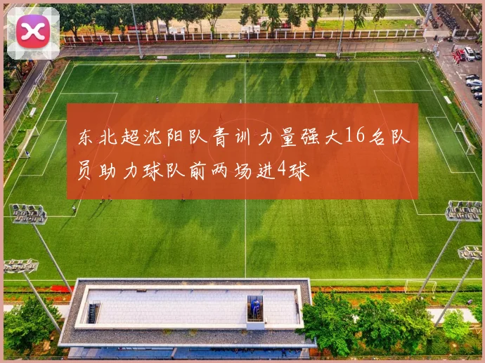 东北超沈阳队青训力量强大16名队员助力球队前两场进4球