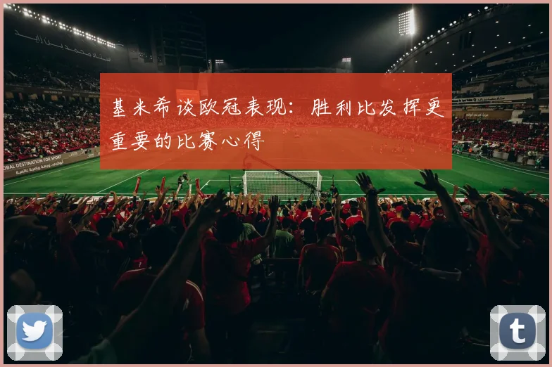 基米希谈欧冠表现：胜利比发挥更重要的比赛心得