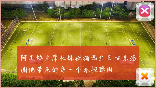 阿足协主席社媒祝梅西生日快乐感谢他带来的每一个永恒瞬间