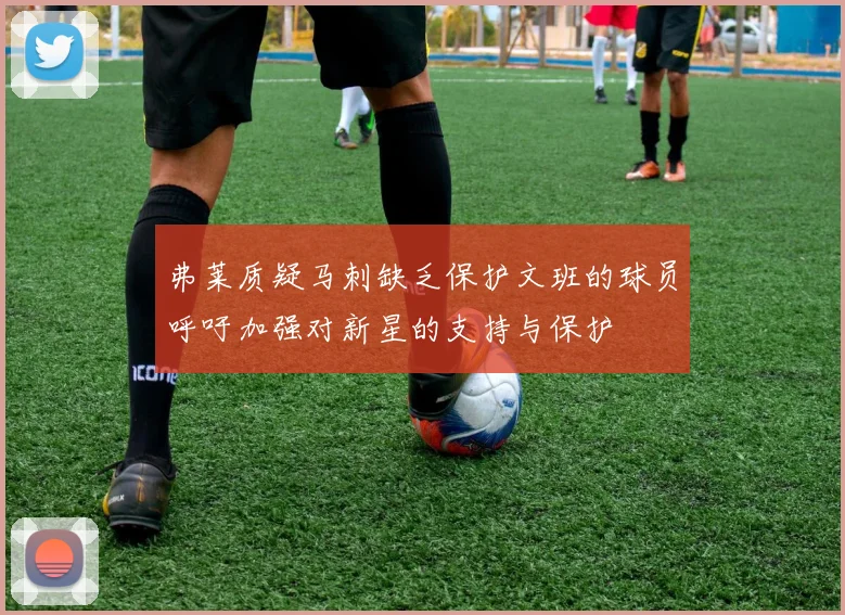 弗莱质疑马刺缺乏保护文班的球员呼吁加强对新星的支持与保护