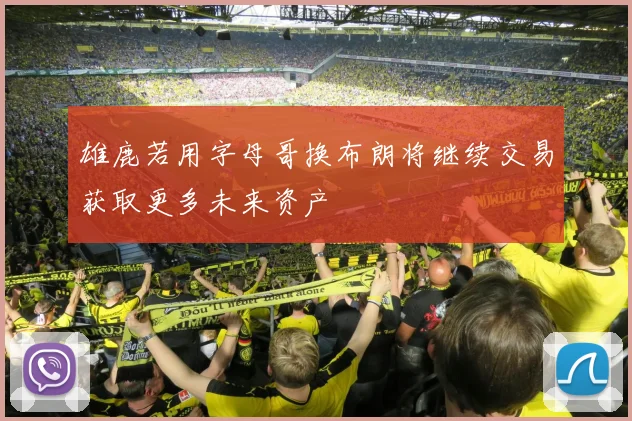 雄鹿若用字母哥换布朗将继续交易获取更多未来资产