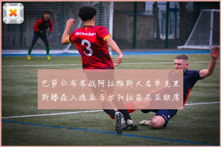 巴萨公布客战阿拉维斯大名单克里斯滕森入选亚马尔和拉菲尼亚缺席