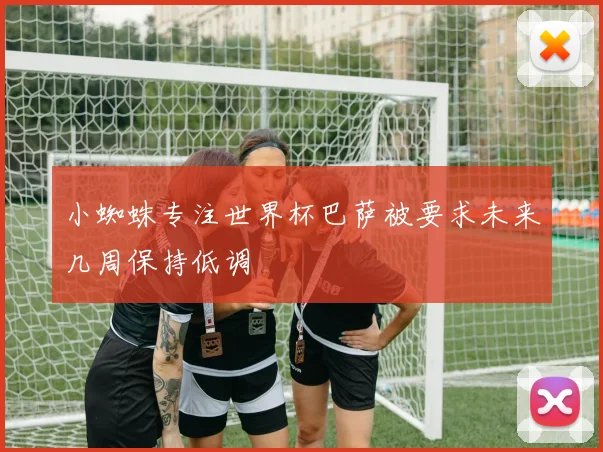 小蜘蛛专注世界杯巴萨被要求未来几周保持低调
