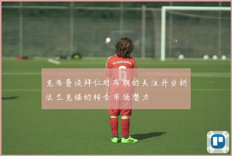 克洛普谈拜仁对布朗的关注并分析法兰克福的转会市场潜力