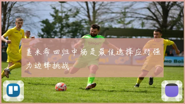 基米希回归中场是最佳选择应对强力边锋挑战