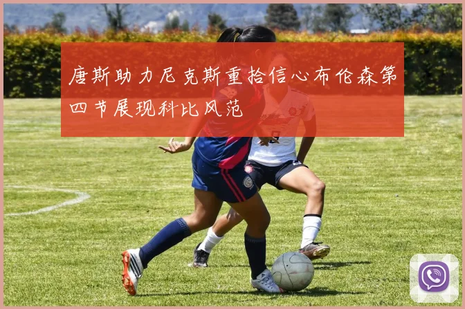 唐斯助力尼克斯重拾信心布伦森第四节展现科比风范